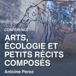Conférence "art, écologie et petits récits composés" par Antoine Pérez